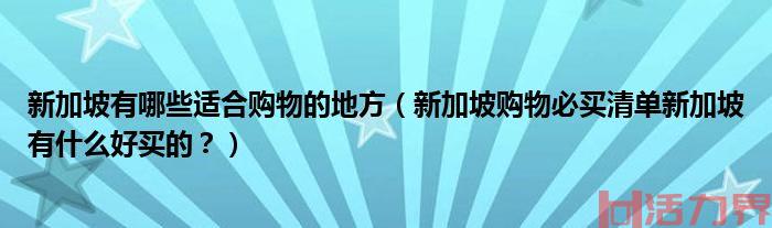 新加坡购物攻略2017_新加坡购物必买清单