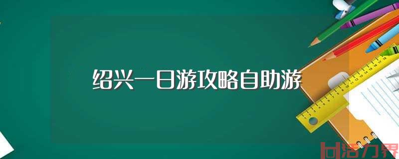 绍兴一日游攻略自助游？